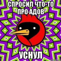 спросил что-то про адов уснул