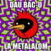 dau bac-u la metalalom