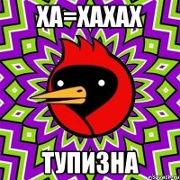 ха=хахах тупизна