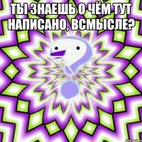 ты знаешь о чём тут написано, всмысле? 