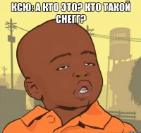 ксю: а кто это? кто такой снегг? 