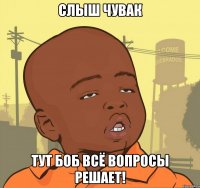 слыш чувак тут боб всё вопросы решает!