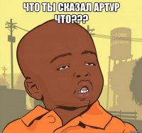 что ты сказал артур что??? 