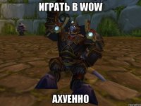 играть в wow ахуенно