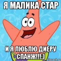 я малика стар и я люблю диеру спанж!!!:)