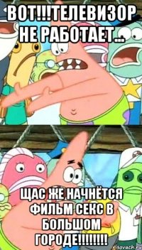 вот!!!телевизор не работает... щас же начнётся фильм секс в большом городе!!!