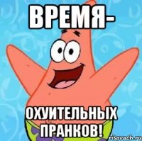 время- охуительных пранков!