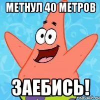 метнул 40 метров заебись!