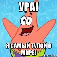 ура! я самый тупой в мире)