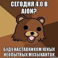 сегодня 4.0 в aion? буду наставником юных неопытных музыканток