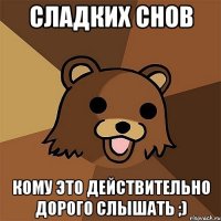 сладких снов кому это действительно дорого слышать ;)