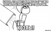 узнала, что присудили награду "самая красивая челюсть" кому-то другому... козлы!