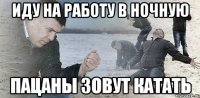 иду на работу в ночную пацаны зовут катать