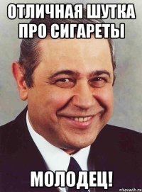 отличная шутка про сигареты молодец!