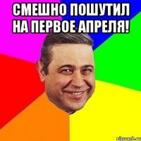 смешно пошутил на первое апреля! 