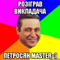 розіграв викладача петросян master=)