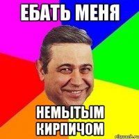 ебать меня немытым кирпичом