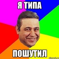 я типа пошутил