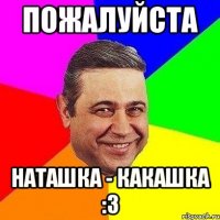 пожалуйста наташка - какашка :3