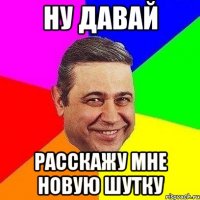 ну давай расскажу мне новую шутку