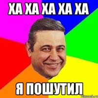 ха ха ха ха ха я пошутил