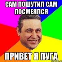 сам пошутил сам посмеялся привет я пуга