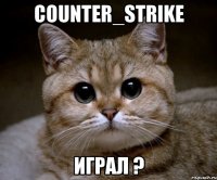 counter_strike играл ?