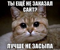 ты ещё не заказал сайт? лучше не засыпа