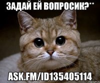 задай ей вопросик?** ask.fm/id135405114