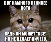 бог намного ленивее кота ведь он может "все" ,но не делает ничего.