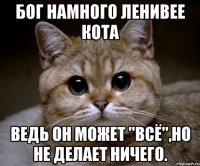 бог намного ленивее кота ведь он может "всё",но не делает ничего.