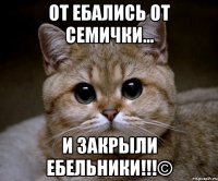 от ебались от семички... и закрыли ебельники!!!©