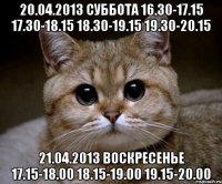 20.04.2013 суббота 16.30-17.15 17.30-18.15 18.30-19.15 19.30-20.15 21.04.2013 воскресенье 17.15-18.00 18.15-19.00 19.15-20.00