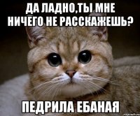 да ладно,ты мне ничего не расскажешь? педрила ебаная