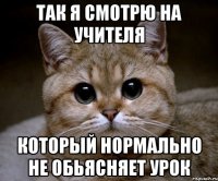 так я смотрю на учителя который нормально не обьясняет урок