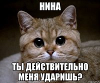 нина ты действительно меня ударишь?