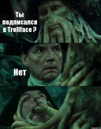 Ты подписался в Trollface ? Нет 