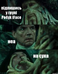 підпишись у групі Pe4yk iFace неа на сука