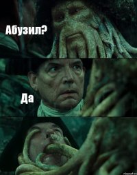 Абузил? Да 