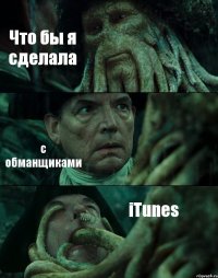 Что бы я сделала с обманщиками iTunes