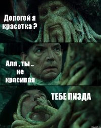 Дорогой я красотка ? Аля , ты .. не красивая ТЕБЕ ПИЗДА