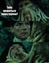 Тебе нравиться нашу группа?  