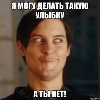 я могу делать такую улыбку а ты нет!