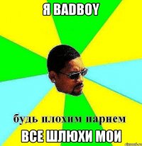 я badboy все шлюхи мои