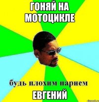 гоняй на мотоцикле евгений