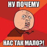 ну почему нас так мало?!