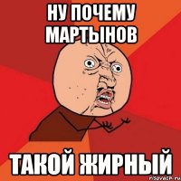 ну почему мартынов такой жирный