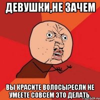 девушки,не зачем вы красите волосы?если не умеете совсем это делать.