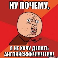 ну почему, я не хочу делать английский!1!!!111!!!