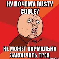 ну почему rusty cooley не может нормально закончить трек